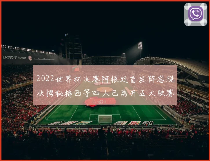 2022世界杯决赛阿根廷首发阵容现状揭秘梅西等四人已离开五大联赛