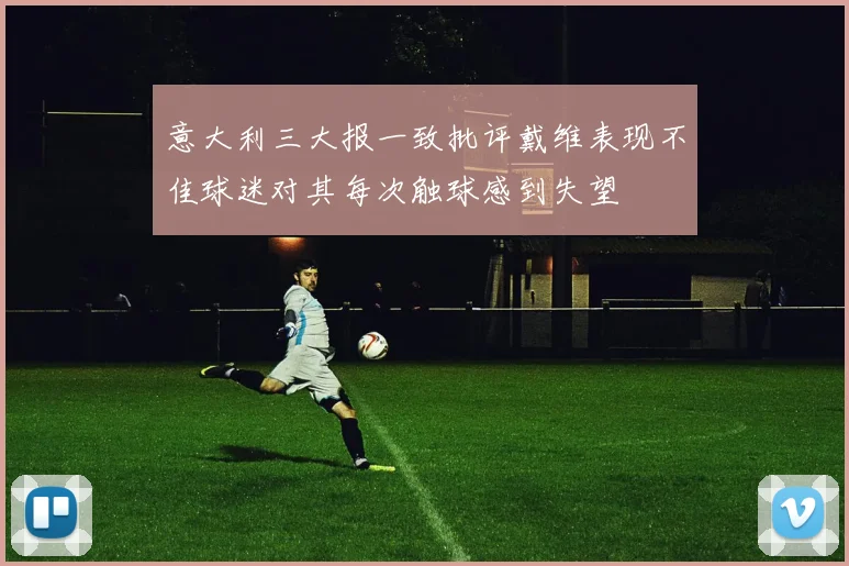 意大利三大报一致批评戴维表现不佳球迷对其每次触球感到失望