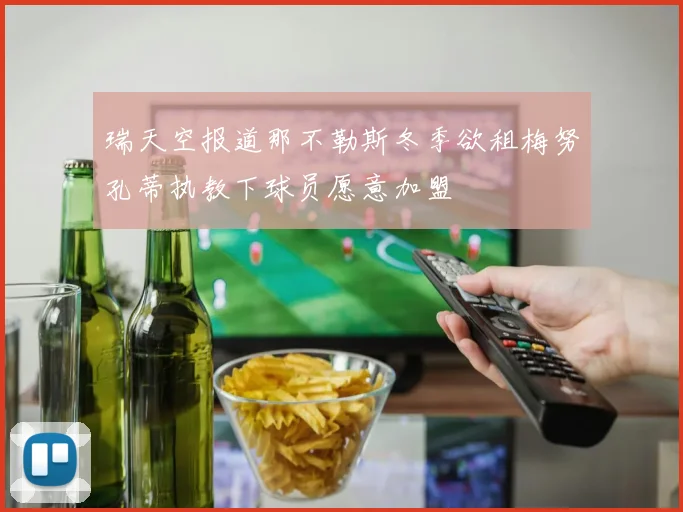 瑞天空报道那不勒斯冬季欲租梅努孔蒂执教下球员愿意加盟