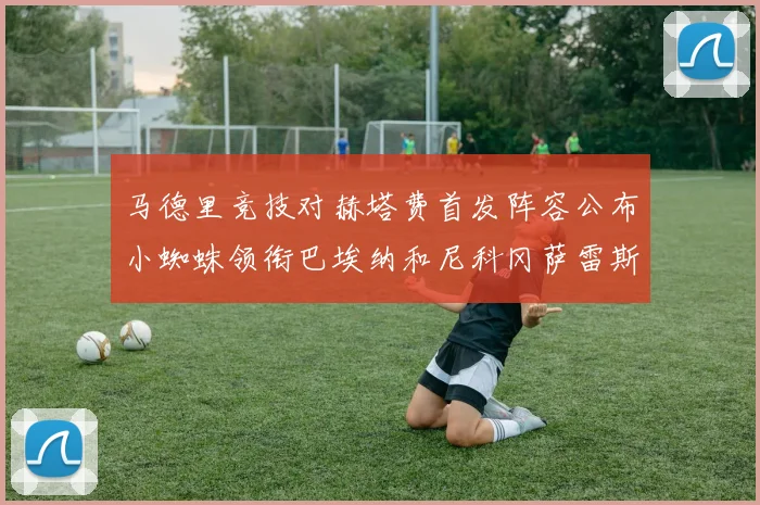 马德里竞技对赫塔费首发阵容公布小蜘蛛领衔巴埃纳和尼科冈萨雷斯出战