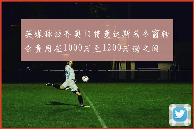 英媒称拉齐奥门将曼达斯或冬窗转会费用在1000万至1200万镑之间