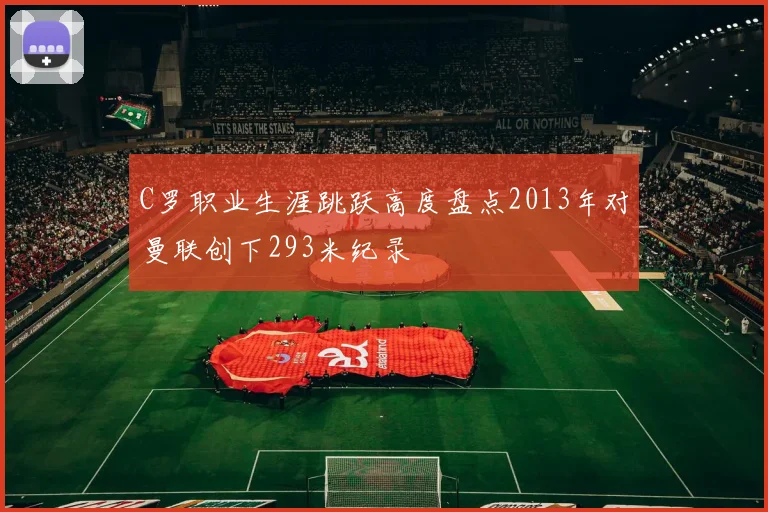 C罗职业生涯跳跃高度盘点2013年对曼联创下293米纪录