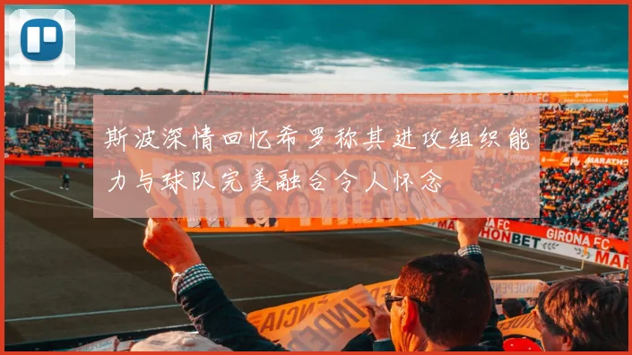斯波深情回忆希罗称其进攻组织能力与球队完美融合令人怀念