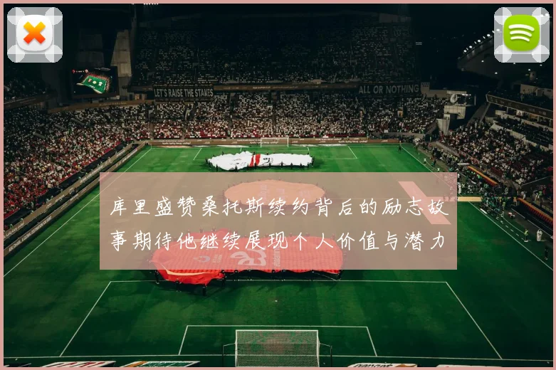 库里盛赞桑托斯续约背后的励志故事期待他继续展现个人价值与潜力