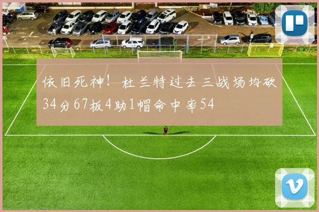 依旧死神！杜兰特过去三战场均砍34分67板4助1帽命中率54