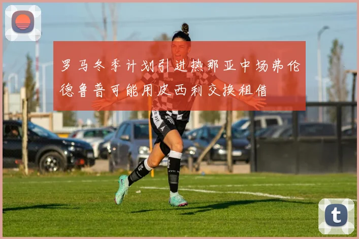 罗马冬季计划引进热那亚中场弗伦德鲁普可能用皮西利交换租借