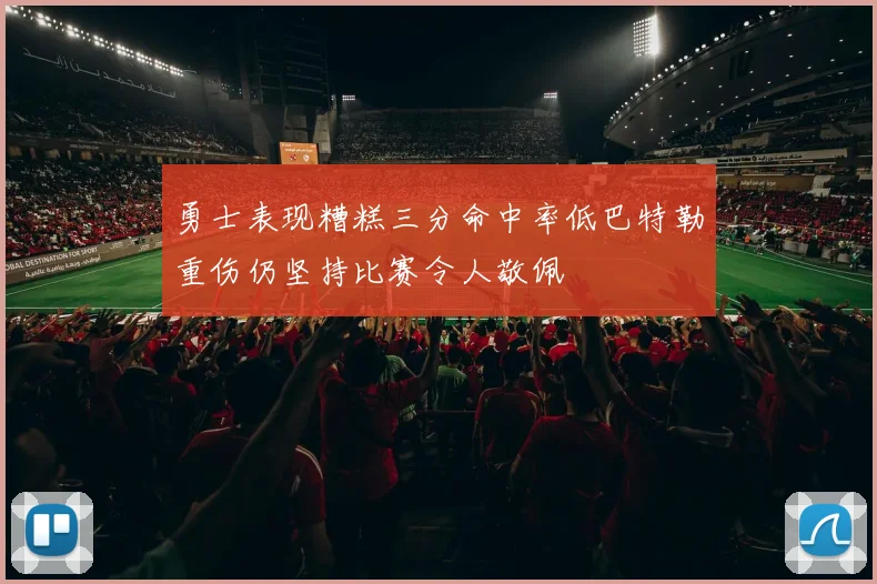 勇士表现糟糕三分命中率低巴特勒重伤仍坚持比赛令人敬佩